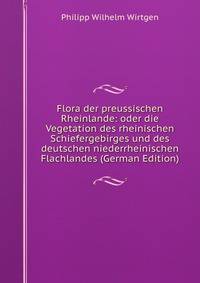 Flora der preussischen Rheinlande: oder die Vegetation des rheinischen Schiefergebirges und des deutschen niederrheinischen Flachlandes (German Edition)