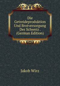Die Getreideproduktion Und Brotversorgung Der Schweiz . (German Edition)