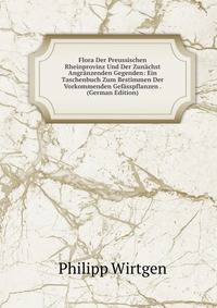 Flora Der Preussischen Rheinprovinz Und Der Zunachst Angranzenden Gegenden: Ein Taschenbuch Zum Bestimmen Der Vorkommenden Gefasspflanzen . (German Edition)