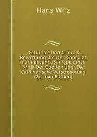 Catilina's Und Cicero's Bewerbung Um Den Consulat F?r Das Jahr 63: Probe Einer Kritik Der Quellen ?ber Die Catilinarische Verschw?rung (German Edition)