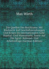 Die Quellen Des Reichtums: Mit Rucksicht Auf Geschaftsstockungen Und Krisen Im Internationalen Geld- Kapital- Und Warenmarkt, Sowie Auf Die Agrar- Kolonial- Und Arbeiterfrage (German Edition)