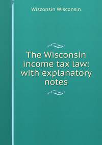 The Wisconsin income tax law: with explanatory notes