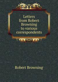 Letters from Robert Browning to various correspondents