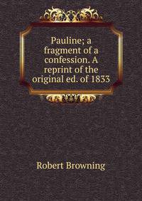 Pauline; a fragment of a confession. A reprint of the original ed. of 1833