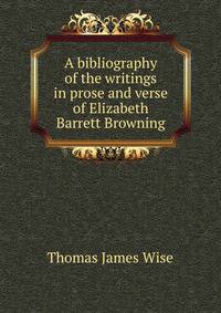 A bibliography of the writings in prose and verse of Elizabeth Barrett Browning