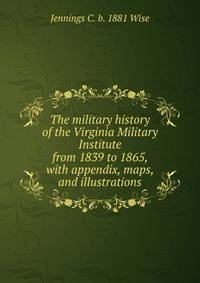 The military history of the Virginia Military Institute from 1839 to 1865, with appendix, maps, and illustrations