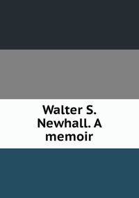 Walter S. Newhall. A memoir