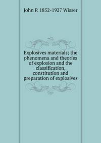 Explosives materials; the phenomena and theories of explosion and the classification, constitution and preparation of explosives