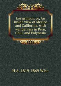 Los gringos: or, An inside view of Mexico and California, with wanderings in Peru, Chili, and Polynesia