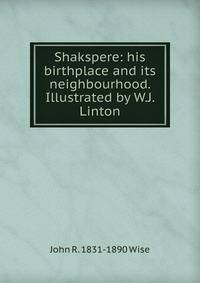 Shakspere: his birthplace and its neighbourhood. Illustrated by W.J. Linton