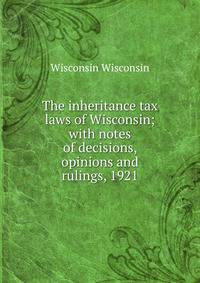 The inheritance tax laws of Wisconsin; with notes of decisions, opinions and rulings, 1921