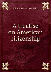 A treatise on American citizenship
