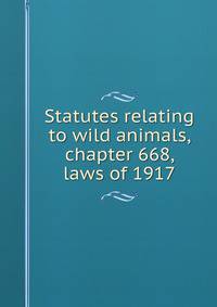 Statutes relating to wild animals, chapter 668, laws of 1917