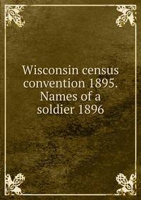Wisconsin census convention 1895. Names of a soldier 1896