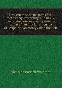 Two letters on some parts of the controversy concerning 1. John v. 7: containing also an enquiry into the origin of the first Latin version of Scripture, commonly called the Itala