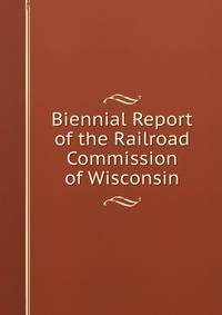 Biennial Report of the Railroad Commission of Wisconsin