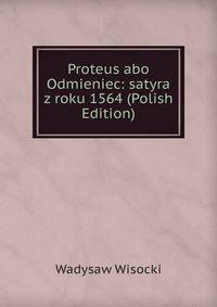 Proteus abo Odmieniec: satyra z roku 1564 (Polish Edition)
