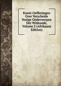 Kunst-Oeffeningen Over Verscheide Nutige Onderwerpen Der Wiskunde, Volume 2 (Afrikaans Edition)