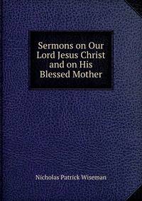 Sermons on Our Lord Jesus Christ and on His Blessed Mother