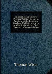 Vollstandiges Lexikon Fur Prediger Und Katecheten: In Welchem Die Katholischen Glaubens-Und Sitten-Lehren Ausfuhrlich Betrachtet Sind, Volume 11 (German Edition)
