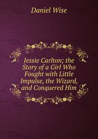 Jessie Carlton; the Story of a Girl Who Fought with Little Impulse, the Wizard, and Conquered Him