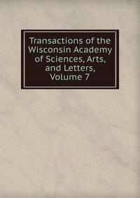 Transactions of the Wisconsin Academy of Sciences, Arts, and Letters, Volume 7