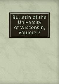 Bulletin of the University of Wisconsin, Volume 7