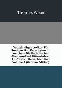 Vollstandiges Lexikon Fur Prediger Und Katecheten: In Welchem Die Katholischen Glaubens-Und Sitten-Lehren Ausfuhrlich Betrachtet Sind, Volume 2 (German Edition)