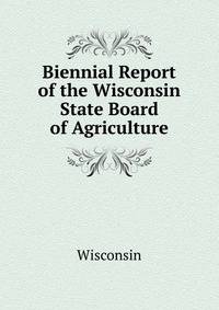 Biennial Report of the Wisconsin State Board of Agriculture