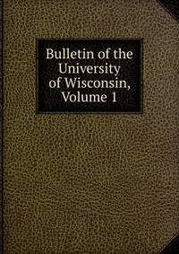 Bulletin of the University of Wisconsin, Volume 1