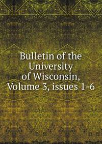 Bulletin of the University of Wisconsin, Volume 3, issues 1-6