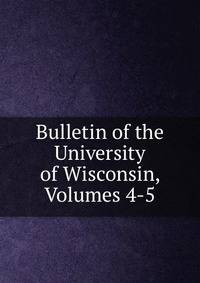 Bulletin of the University of Wisconsin, Volumes 4-5