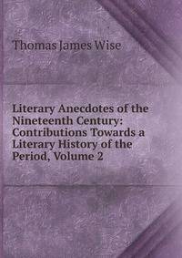 Literary Anecdotes of the Nineteenth Century: Contributions Towards a Literary History of the Period, Volume 2