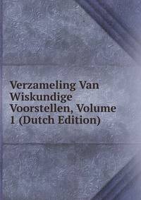 Verzameling Van Wiskundige Voorstellen, Volume 1 (Dutch Edition)