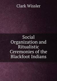 Social Organization and Ritualistic Ceremonies of the Blackfoot Indians