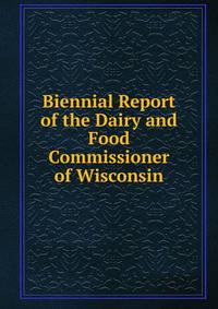 Biennial Report of the Dairy and Food Commissioner of Wisconsin