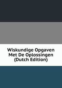 Wiskundige Opgaven Met De Oplossingen (Dutch Edition)