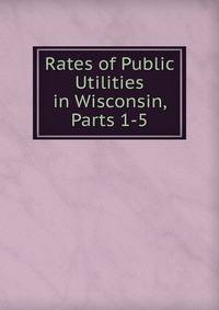 Rates of Public Utilities in Wisconsin, Parts 1-5