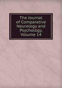 The Journal of Comparative Neurology and Psychology, Volume 14