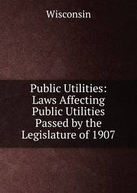 Public Utilities: Laws Affecting Public Utilities Passed by the Legislature of 1907
