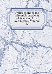 Transactions of the Wisconsin Academy of Sciences, Arts, and Letters, Volume 6