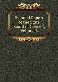 Biennial Report of the State Board of Control, Volume 8