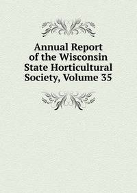 Annual Report of the Wisconsin State Horticultural Society, Volume 35