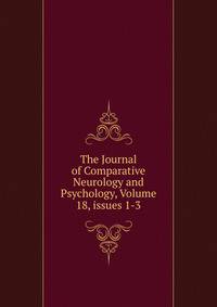 The Journal of Comparative Neurology and Psychology, Volume 18, issues 1-3
