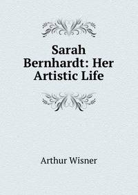 Sarah Bernhardt: Her Artistic Life