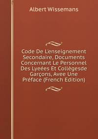 Code De L'enseignement Secondaire, Documents Concernant Le Personnel Des Lye?es Et Coll?gesde Gar?ons, Avee Une Pr?face (French Edition)