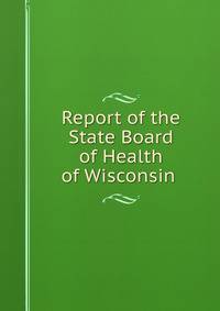 Report of the State Board of Health of Wisconsin .