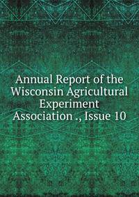 Annual Report of the Wisconsin Agricultural Experiment Association ., Issue 10