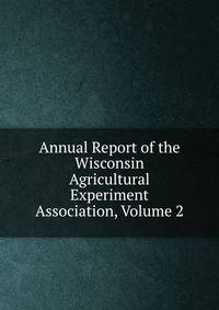 Annual Report of the Wisconsin Agricultural Experiment Association, Volume 2