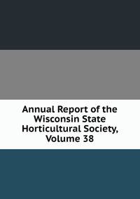 Annual Report of the Wisconsin State Horticultural Society, Volume 38